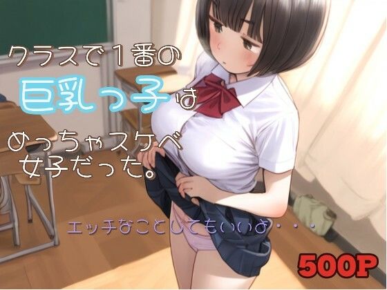 めっちゃめっちゃスケベなことが大好きな女子だと思っていた【クラスで1番の巨乳っ子はめっちゃスケベ女子だった。】