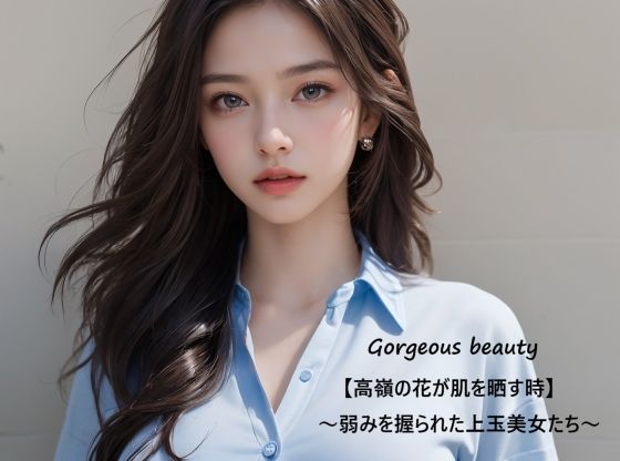 Gorgeous beauty【高嶺の花が肌を晒す時】〜弱みを握られた上玉美女たち〜