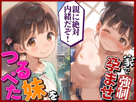 つるぺた妹を家で強●孕ませ 親に絶対内緒だぞ！