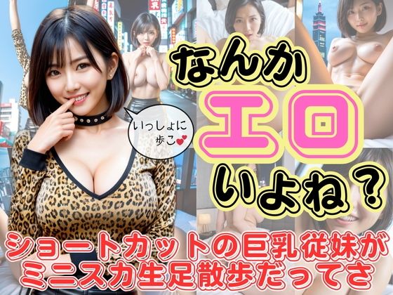 もしも…というあなたの妄想力が生み出した作品ですので【なんかエロいよね？ショートカットの巨乳従妹がミニスカ生脚散歩だってさ】