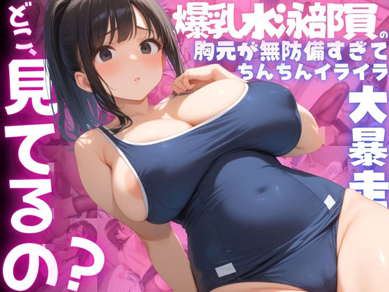 【ねぇ、どこ見てるの？】爆乳水泳部員の胸元が無防備すぎて、ちんちんイライラ大暴走