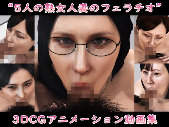 【Pervert-3D-Porn】‘5人の熟女人妻のフェラチオ’3DCGアニメーション動画集【無料同人エロ動画】