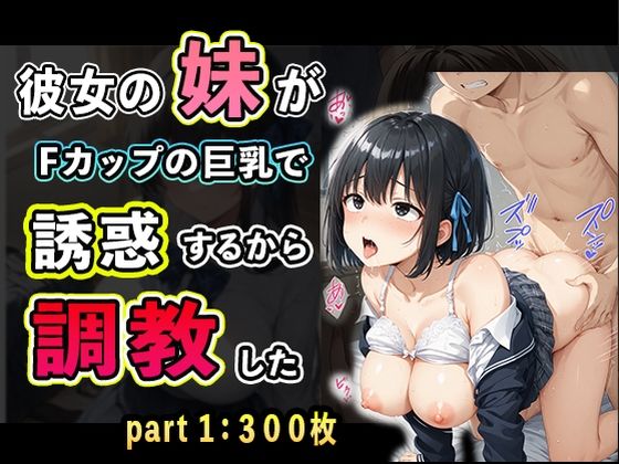 彼女の妹がFカップの巨乳で誘惑するから調教したpart1【夢幻アトリエ】