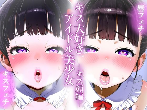 【唇フェチ】キス大好きアイドル美少女 キス顔編