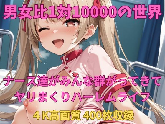 そこは男が10000人の美人ナースばかりで【男女比1対10000の世界ナース達とセックスし放題でちんぽが乾く暇もないヤリ放題ハーレムライフ！！】