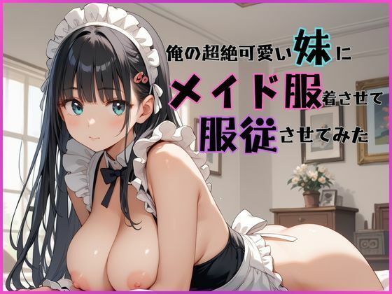 俺の超絶可愛い妹にメイド服着させて服従させてみた