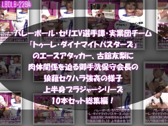 【●500△500】バレーボール・セリエV選手譚・実業団チーム『トゥーレ・ダイナマイトバスターズ』のエースアタッカー、古舘友梨に肉体関係を迫る御手洗保守会長の狼藉セクハラ強●の様子（上半身ブラジャーシリーズ10本セット総集編！）【Libido-Labo】