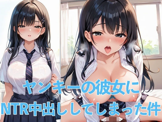 ヤンキーの彼女にNTR中出ししてしまった件【けいちゃみ】