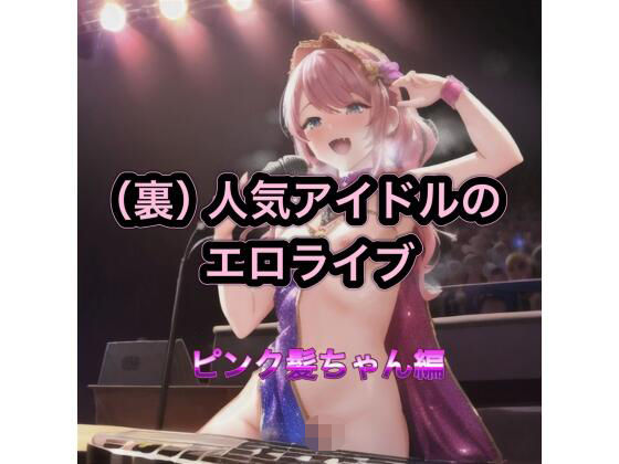 （裏）人気アイドルのエロライブ  ピンク髪ちゃん編【まんまんちん】