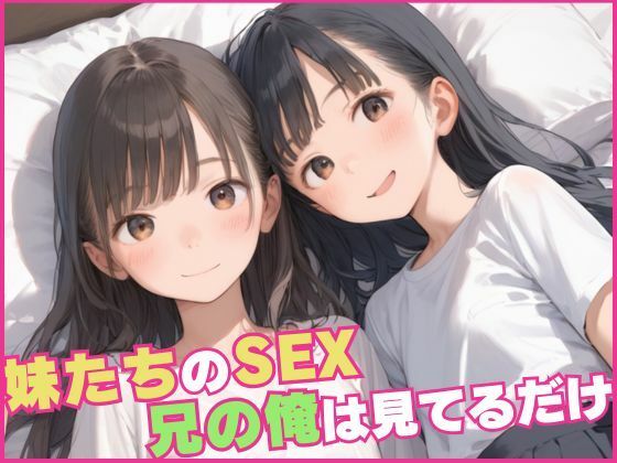 妹たちのSEX、兄の俺は見てるだけ...