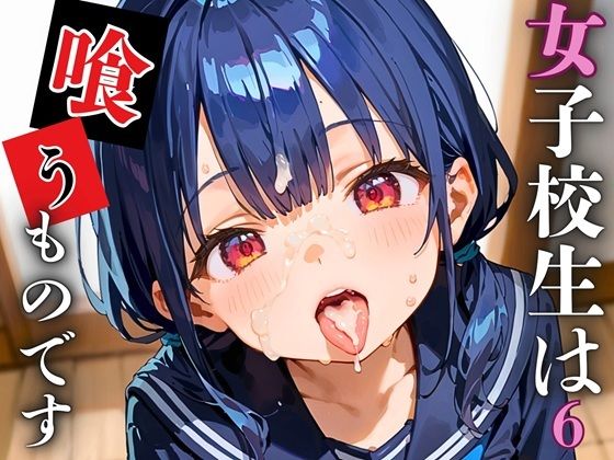 女子校生は喰うものです！ぶっかけ放題学園のエッチな日常6【厳選CG223枚収録】