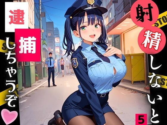 射精しないと、逮捕しちゃうぞ!エチエチ婦警さんの無理難題!!5【厳選CG200枚収録】【ルルのアトリエ】