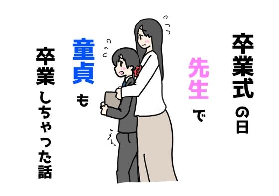 だって教師と生徒じゃなくて女と男になる日【卒業式の日先生で童貞も卒業しちゃった話】　by　ニホンツノ王