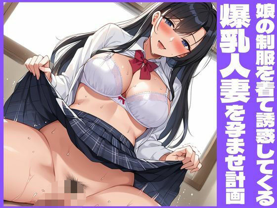 娘の制服を着て誘惑してくる爆乳人妻を孕ませ計画【むちふわドーナツ】