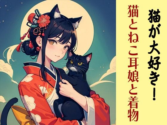 猫が大好き!猫とねこ耳娘と着物【豊川内角】