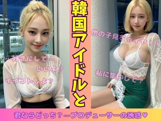 韓国アイドルと一夜を共にして・・・プロデューサーの誘惑【性欲クリニック】