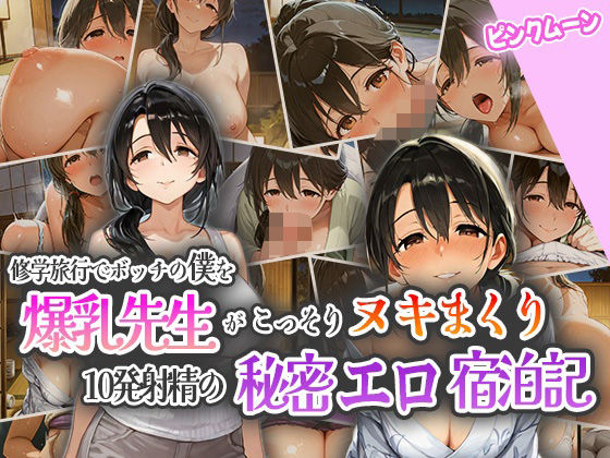 修学旅行でボッチの僕を爆乳先生がこっそりヌキまくり!10発射精の秘密えろ宿泊記!【ピンクムーン】
