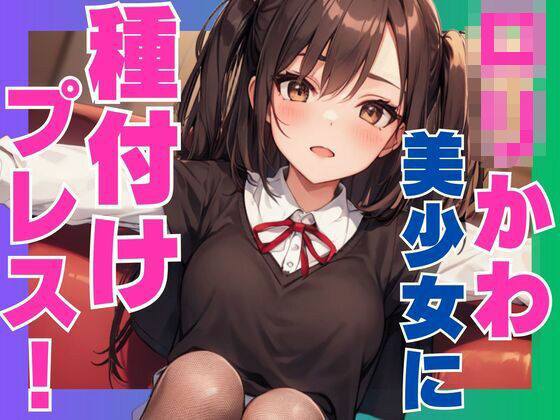 ロリかわ美少女に種付けプレス！