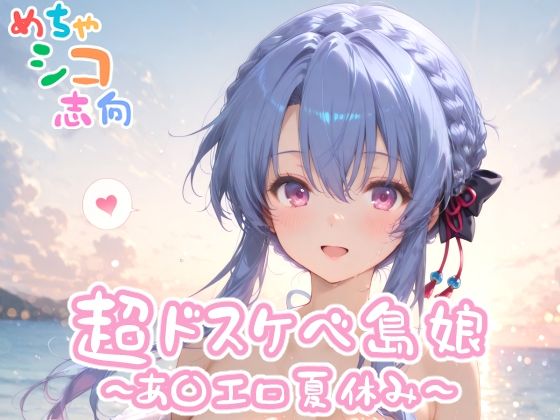 【めちゃシコ】超ドスケベ島娘〜あ〇エロ夏休み〜【めちゃシコ志向】