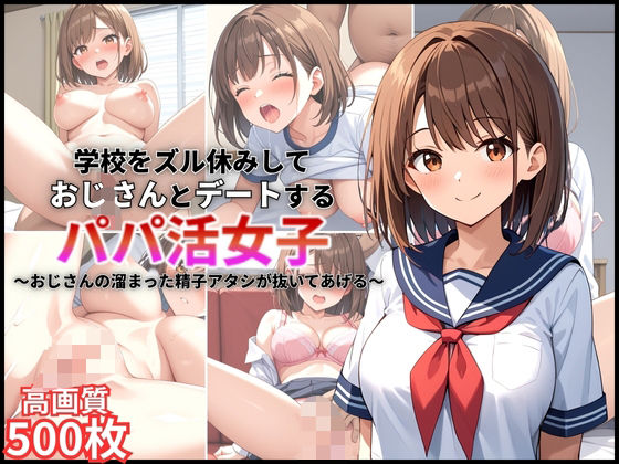 学校をズル休みしておじさんとデートするパパ活女子〜おじさんの溜まった精子アタシが抜いてあげる〜【500枚】【女子校生】【高画質】【マッテテコイサンマン】