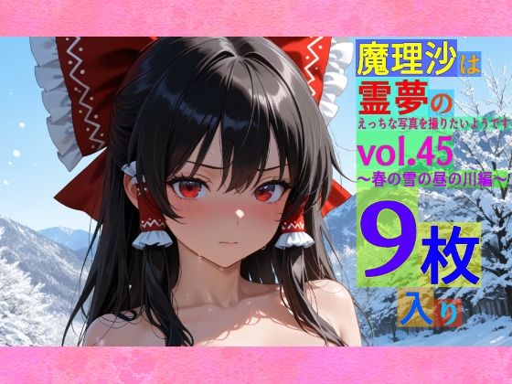 魔理沙は霊夢のえっちな写真を撮りたいようです。vol.45〜春の雪の昼の川編〜【ゆるふわ研究所】