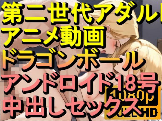 【ROAN039】ドラゴンボール アンドロイド18号 中出しセックス「アダルトアニメ動画のアルゴリズム第二世代と動画編集を改良!!」【ローズ志向】