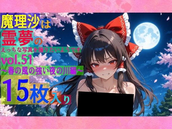 魔理沙は霊夢のえっちな写真を撮りたいようです。vol.51〜春の風の強い夜の川編〜