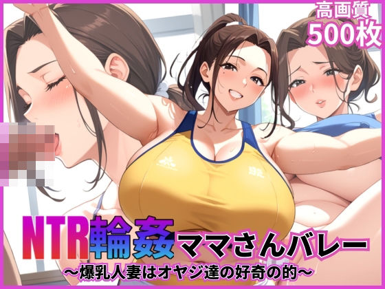 NTR輪●ママさんバレー〜爆乳人妻はオヤジ達の好奇の的〜【乱交】【寝取られ】【500枚】【中出し】【マッテテコイサンマン】