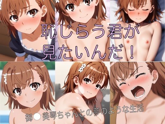 恥じらう君が見たいんだ！  御●美琴ちゃんとの夢のような生活