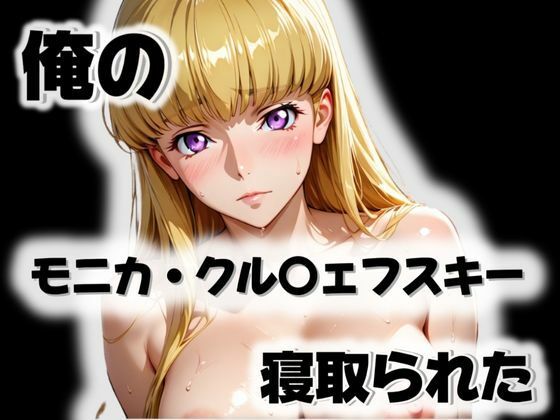 俺のモニカ・クル〇ェフスキーが寝取られた【愛ここから】