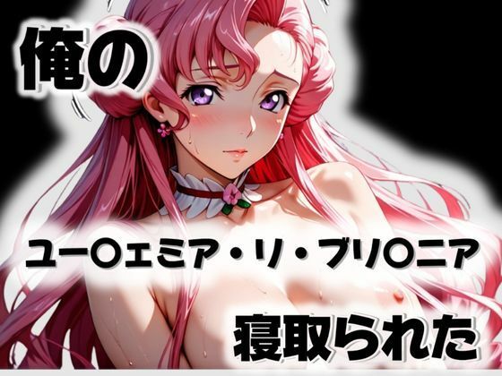 俺のユー〇ェミア・リ・ブリ〇ニアが寝取られた【愛ここから】