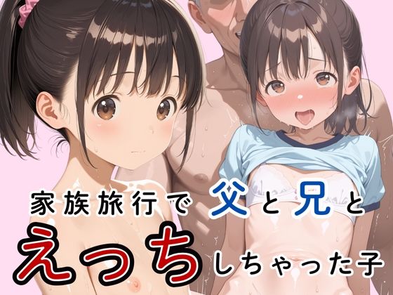 [生はむ少女]家族旅行で父と兄とえっちしちゃった子