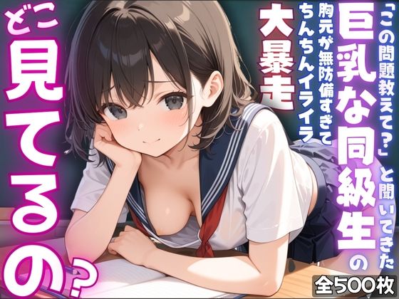 【ねぇ、どこ見てるの？】「この問題教えて？」と聞いてきた巨乳な同級生の胸元が無防備すぎて、ちんちんイライラ大暴走