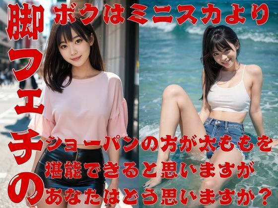 脚フェチのボクはミニスカよりショーパンの方が太ももを堪能できると思いますがあなたはどう思いますか？