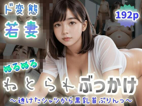 【ド変態若妻】ぬるぬるねとられぶっかけ〜透けたシャツから黒乳首ぶりんっ〜
