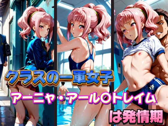 クラスの一軍女子 アーニャ・アール〇トレイム は発情期
