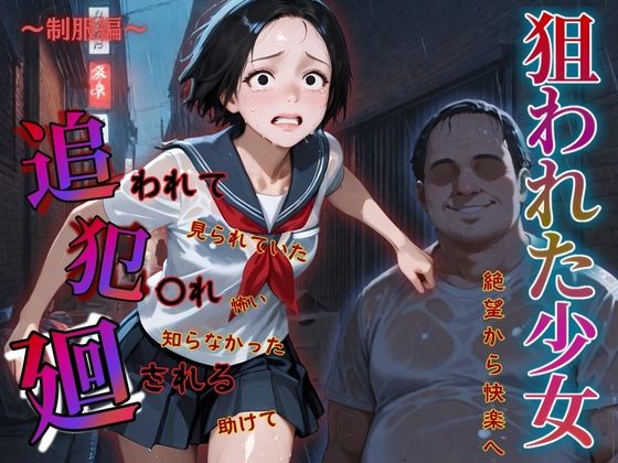 追われ・犯〇れ・廻される〜制服編〜狙われた少女〜絶望から快楽へ〜