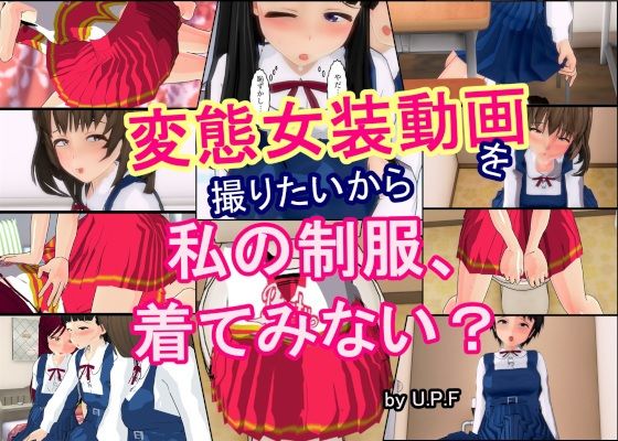 変態女装動画を撮りたいから  私の制服、着てみない？
