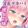 彼女の妹はデカパイビッチ！？ 〜お兄さん、ナイショでセックスしちゃいません？〜