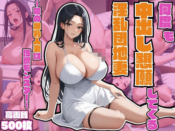 d_581530｜何度も中出し懇願してくる淫乱団地妻〜隣の爆乳人妻は性欲モンスター〜【不倫】【連続絶頂】【孕ませ】【痴女】【500枚】【マッテテコイサンマン】