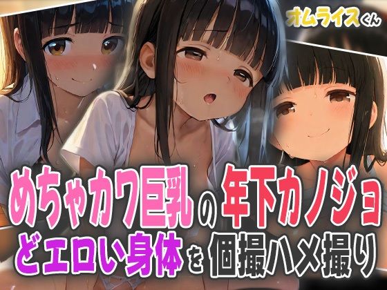 めちゃカワ巨乳の年下カノジョ〜どエロい身体を個撮ハメ撮り〜【オムライスくん】