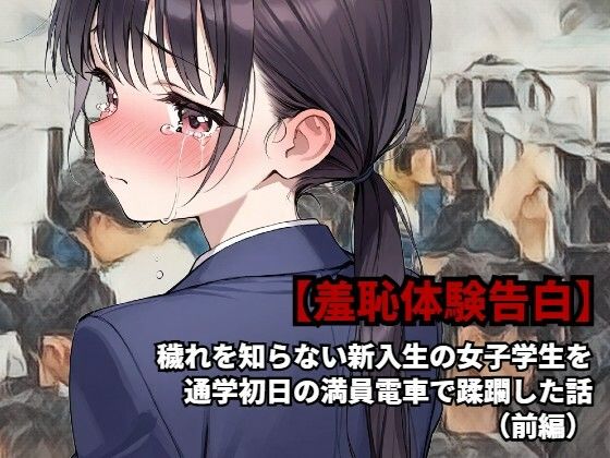 【羞恥体験告白】穢れを知らない新入生の女子学生を通学初日の満員電車で蹂躙した話（前編）