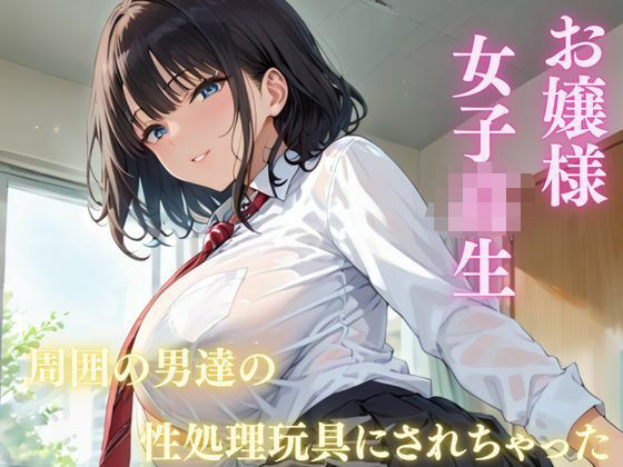 お嬢様 女子校生 周囲の男達に性処理玩具にされちゃった【美人の秘密】