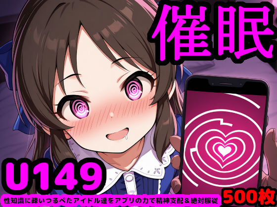 U149アイドルを催●アプリで思うがまま！ 〜性知識に疎いつるぺたアイドル達をアプリの力で精神支配＆絶対服従〜