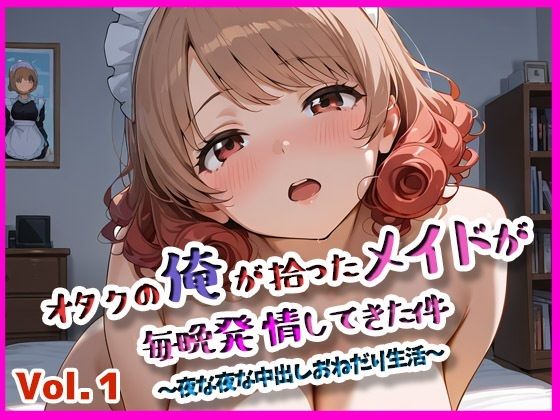オタクの俺が拾ったメイドが発情してきた件 vol.1【ぴぴ倶楽部】