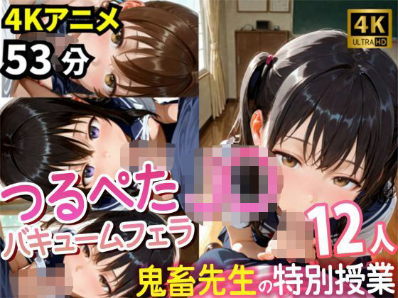 【4Kアニメ53分】つるぺたJ〇12人の濃厚フェラチオ集〜鬼畜先生と教え子・秘密の特別授業記録〜