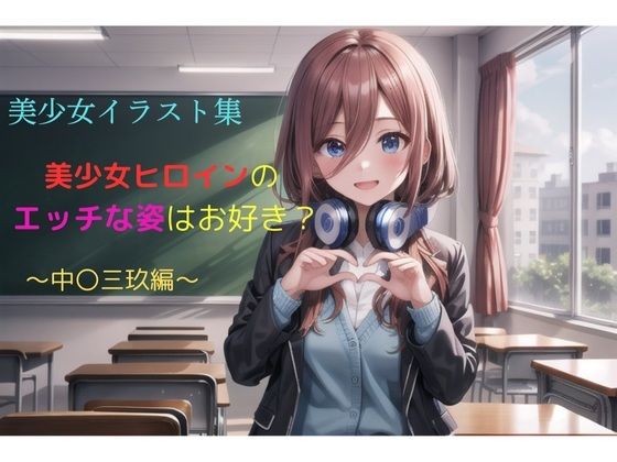 美少女イラスト集〜中〇三玖編〜