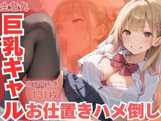 生意気巨乳ギャルお仕置きハメ倒し