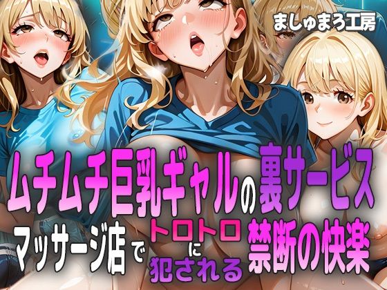 ムチムチ巨乳ギャルの裏サービス 〜マッサージ店でトロトロに犯●れる禁断の快楽〜【ましゅまろ工房】
