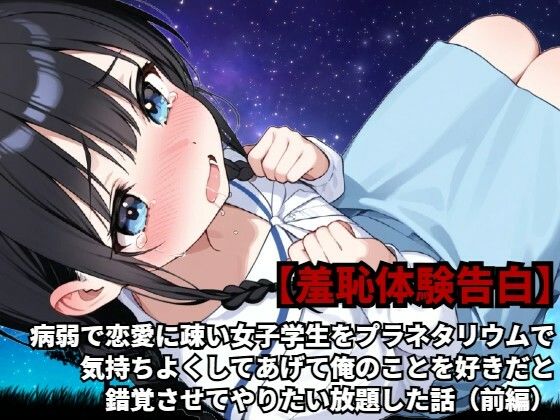 【羞恥体験告白】病弱で恋愛に疎い女子学生をプラネタリウムで気持ちよくしてあげて俺のことを好きだと錯覚させてやりたい放題した話（前編）【羞恥体験告白】